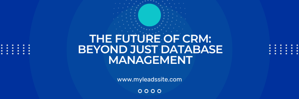 The Future of CRM: Beyond Just Database Management